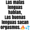 Las malas
lenguas
hablan,
Las buenas
lenguas sacan
orgasmos. 3