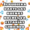 SI PUDIERA
DARTE LAS
BUENAS
NOCHES YA
ESTARIAS
GIMIENDO
