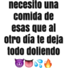 necesito una
comida de
esas que al
otro dia te deja
todo doliendo