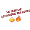 NO SERESAR
NO SÉ BESAR
MEENSEÑAS TUS SENOS?