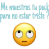 Me muestras tu pack
para no estar triste ?