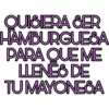 QUISIERA SER
HAMBURGUESA
PARA QUE ME
LENES DE
TUMAYONESA
