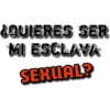 ¿QUIERES SER
MI ESCLAVA
SEXUAL?
