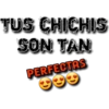 TUS CHICHIS
SON TAN
PERFECTAS
