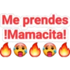 Me prendes
!Mamacita!