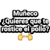 Muñeco
EQuieres que te
rostice el pollo?