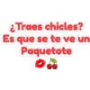 Traes chicles?
Es que se te ve un
Paquetote