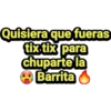 Quisiera que fueras
tix tix para
chuparte la
Barrita