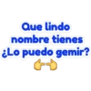 Que lindo
nombre tienes
¿Lo puedo gemir?