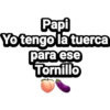 Papi
Yotengo la tuerca
para ese
Tornillo