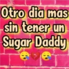 Otro dia mas
sin tener un
Sugar Daddy