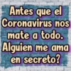 Antes que el
Coronavirus nos
mate a todo.
Alguien me ama
en secreto?