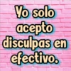 Yo solo
acepto
disculpas en
efectivo.