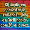 Si tardo en
contestarte
entiende... No
es facil hablar
con 20 a la vez.