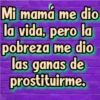 Mi mamá me dio
la vida, pero la
pobreza me dio
las ganas de
prostituirme.