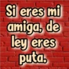 Si eres mi
amiga, de
ley eres
puta.