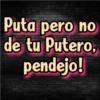 Puta pero no
de tu Putero,
pendejo!