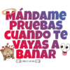 MÁNDAME
PRUEBAS
CUANDO TE
VAYAS A..
BANAR
JODLEGULTOOE