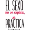 EL SEXO
no se explica,
se
PRACTICA
