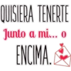 QUISIERA TENERTE
Junto a mi... o
ENCIMA,