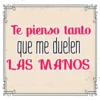 Te pienso tanto
que me duelen
LAS MANOS