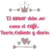 El amor debe ser
como el café.
Fuerte, laliente y diario.