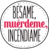 BESAME,
muérdeme,
INCENDIAME