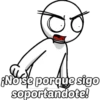 Nose porque sigo
soportandote!