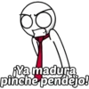 Ya madura
pinche pendejo!