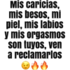 Mİs caricias,
mis besos, mi
piel, mis labios
y mis orgasmos
son tuyos, ven
a reclamarlos
