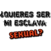 QUIERES SER
MI ESCLAVA
SEXUAL?
