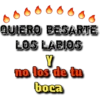QUIERO BESARTE
LOS LABIOS
no los de tu
boca
