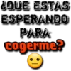 ¿QUE ESTAS
ESPERANDO
PARA
cogerme?
