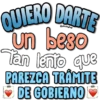 QUIERO DARTE
Vickyfas
un beso
Tán lento que
PAREZCA TRÁMITE
DE GOBIERNO