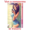 Ven a romperme
el trasero