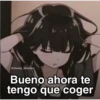 Bueno ahora te tengo que coger