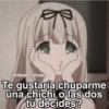 Te gustaría chuparme una chichi o las dos tú decides?
