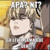 APA? NT?
GA LEVEL SAMA GUE
DEK