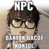 NPC
BANYAK BACOT
A KONTOL