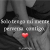 Solo tengo mi mente perversa contigo. TE AMO MAS