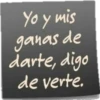 Yo y mis ganas de darte, digo de verte.