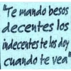 Te mando besos decentes los indecentes te los day cuando te vea