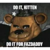 DO IT, KITTEN DO IT FOR FAZDADDY