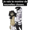 Je vais te montrer de
nouvelles choses...