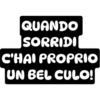 QUANDO
SORRIDI
C'HAI PROPRIO
UN BEL CULO!