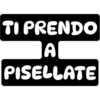 TI PRENDO
A
PISELLATE
