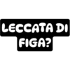 LECCATA DI
FIGA?
