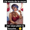J'ai envie de te sucer
J'en veux plein la
bouche...
