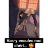 Vas-y encules moi
chéri...