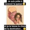 Je suis prête à
recevoir ta queue
et je te laisse le choix
de la destination...